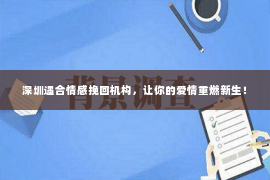 深圳遇合情感挽回机构，让你的爱情重燃新生！