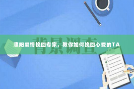 濮阳爱情挽回专家，教你如何挽回心爱的TA