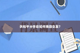 狄和平分手后如何挽回女友？