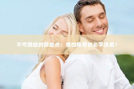 不可触碰的禁忌点：挽回情感的必学技能！