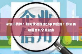 深圳市侦探：如何快速挽回分手的套路？你需要知道的几个关键点