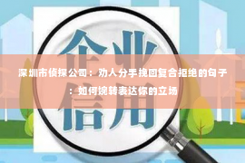 深圳市侦探公司：劝人分手挽回复合拒绝的句子：如何婉转表达你的立场