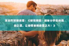 深圳市婚姻调查：《破镜重圆：揭秘分手后的挽回之道，让爱情重燃希望之火！》