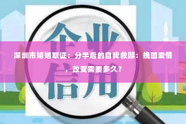 深圳市婚姻取证：分手后的自我救赎：挽回爱情，改变需要多久？