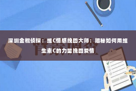 深圳金棍侦探：维C情感挽回大师：揭秘如何用维生素C的力量挽回爱情