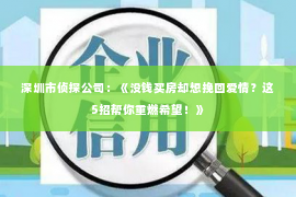 深圳市侦探公司：《没钱买房却想挽回爱情？这5招帮你重燃希望！》